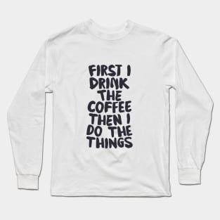 First I Drink The Coffee Then I Do The Things by The Motivated Type Long Sleeve T-Shirt